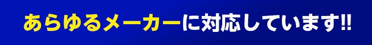 あらゆるメーカーに対応しています!!